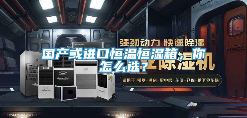 國產或進口恒溫恒濕箱，你怎么選？