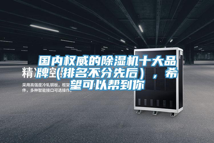 國(guó)內(nèi)權(quán)威的除濕機(jī)十大品牌（排名不分先后），希望可以幫到你