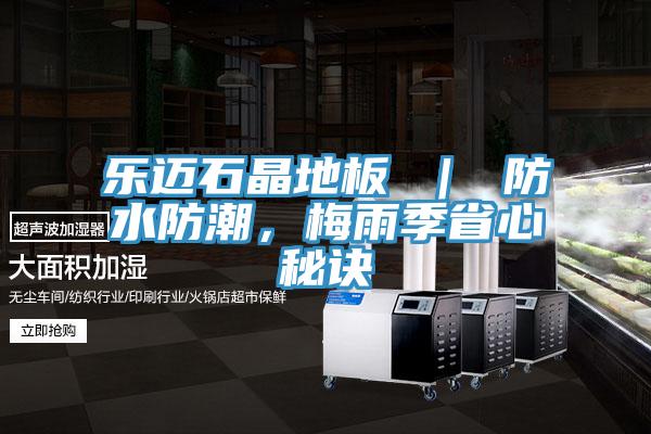 樂邁石晶地板 ｜ 防水防潮，梅雨季省心秘訣