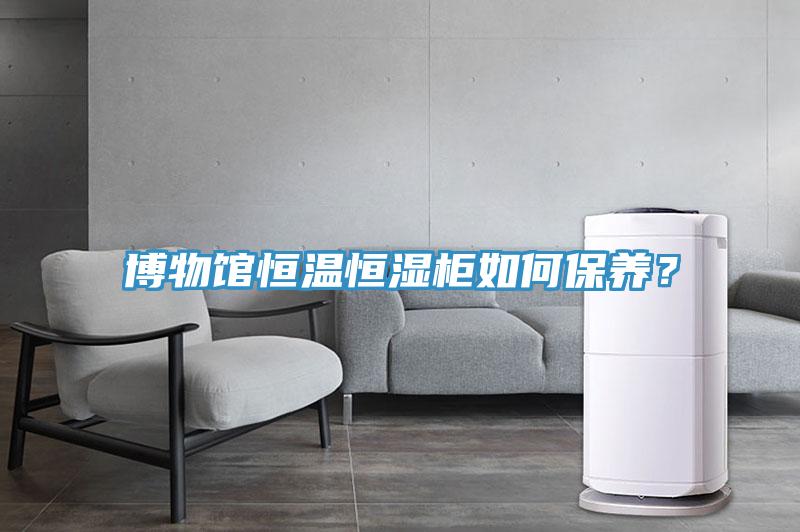 博物館恒溫恒濕柜如何保養？