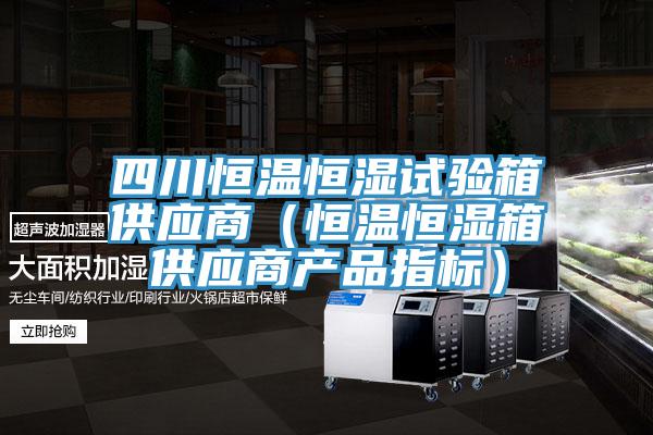 四川恒溫恒濕試驗箱供應商（恒溫恒濕箱供應商產品指標）