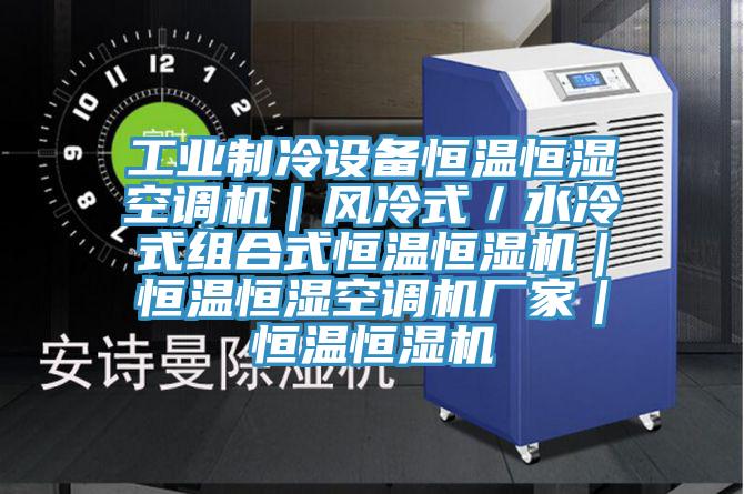 工業制冷設備恒溫恒濕空調機｜風冷式／水冷式組合式恒溫恒濕機｜恒溫恒濕空調機廠家｜恒溫恒濕機