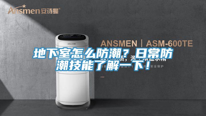 地下室怎么防潮?日常防潮技能了解一下!