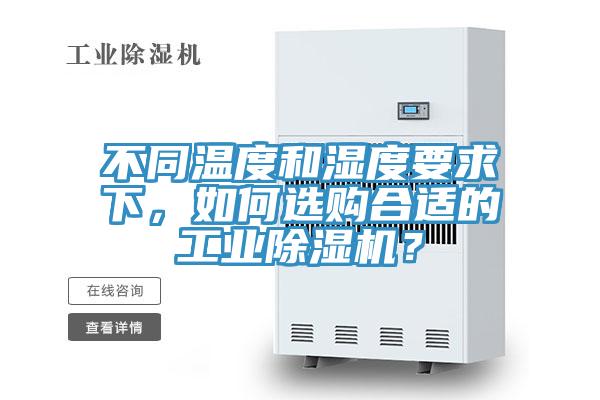 不同溫度和濕度要求下，如何選購合適的工業除濕機？