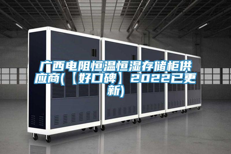 廣西電阻恒溫恒濕存儲柜供應商(【好口碑】2022已更新)
