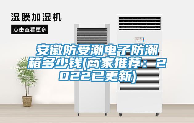 安徽防受潮電子防潮箱多少錢(商家推薦：2022已更新)
