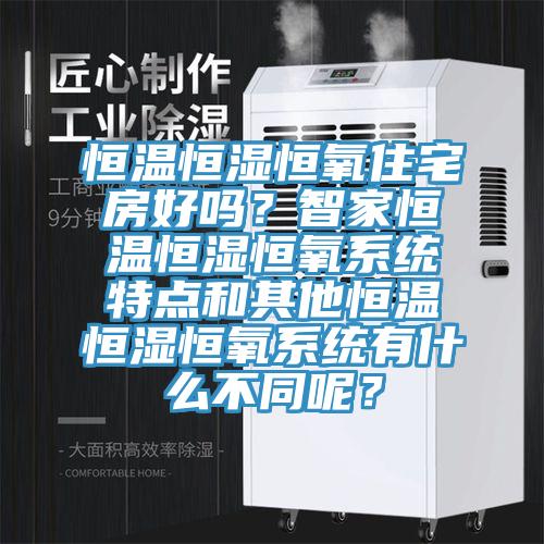 恒溫恒濕恒氧住宅房好嗎？智家恒溫恒濕恒氧系統特點和其他恒溫恒濕恒氧系統有什么不同呢？