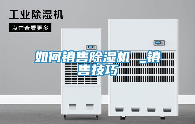 如何銷售除濕機(jī) _銷售技巧