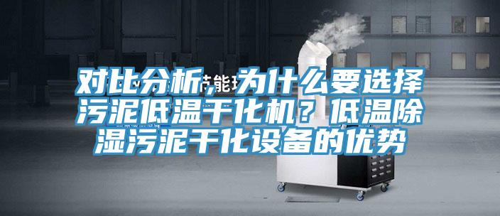 對比分析，為什么要選擇污泥低溫干化機(jī)？低溫除濕污泥干化設(shè)備的優(yōu)勢