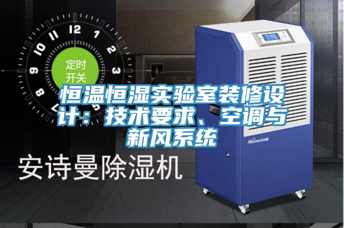 恒溫恒濕實(shí)驗(yàn)室裝修設(shè)計(jì)：技術(shù)要求、空調(diào)與新風(fēng)系統(tǒng)