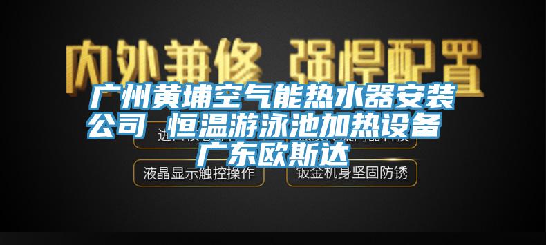 廣州黃埔空氣能熱水器安裝公司 恒溫游泳池加熱設備 廣東歐斯達