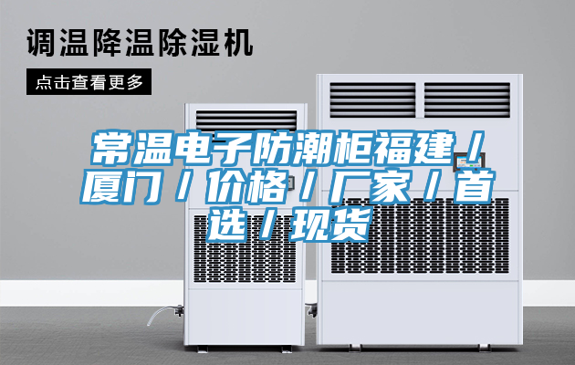 常溫電子防潮柜福建／廈門／價格／廠家／首選／現貨