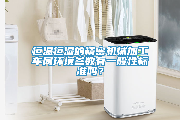 恒溫恒濕的精密機械加工車間環境參數有一般性標準嗎？