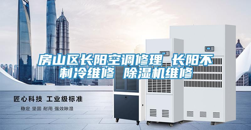 房山區長陽空調修理 長陽不制冷維修 除濕機維修