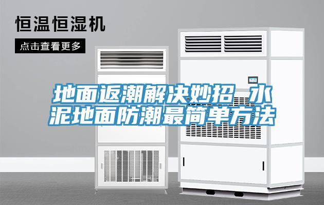 地面返潮解決妙招 水泥地面防潮最簡單方法