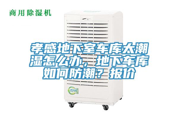 孝感地下室車庫太潮濕怎么辦，地下車庫如何防潮？報價