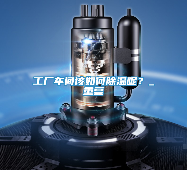 工廠車間該如何除濕呢？_重復