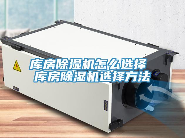 庫房除濕機怎么選擇 庫房除濕機選擇方法