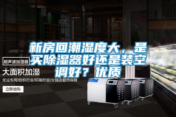 新房回潮濕度大，是買除濕器好還是裝空調好？優質
