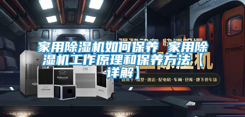 家用除濕機如何保養(yǎng) 家用除濕機工作原理和保養(yǎng)方法【詳解】