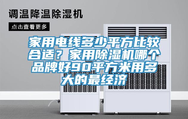 家用電線多少平方比較合適？家用除濕機哪個品牌好90平方米用多大的最經濟