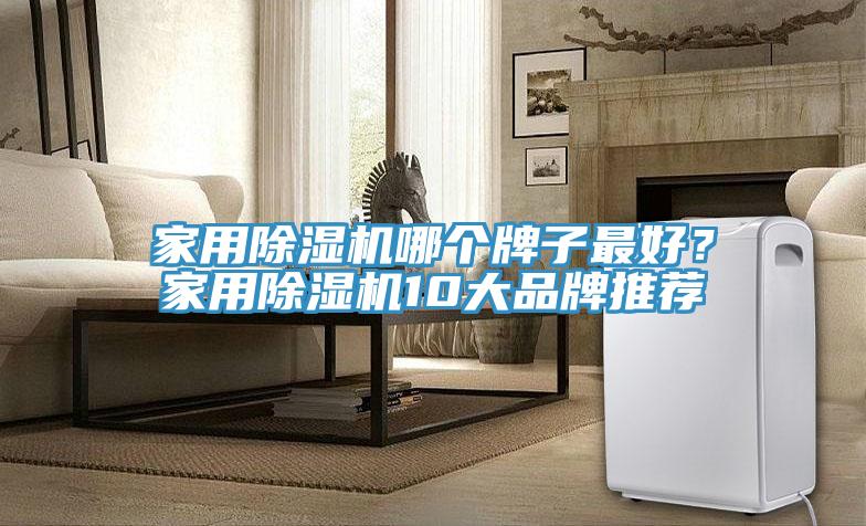 家用除濕機(jī)哪個(gè)牌子最好？家用除濕機(jī)10大品牌推薦