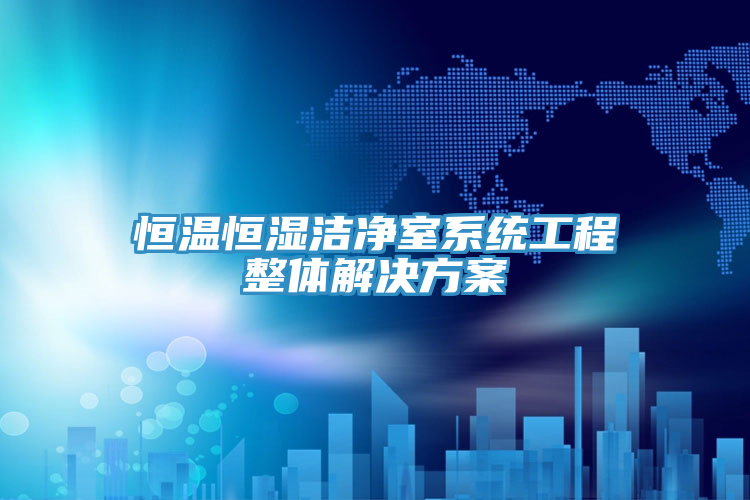 恒溫恒濕潔凈室系統(tǒng)工程整體解決方案