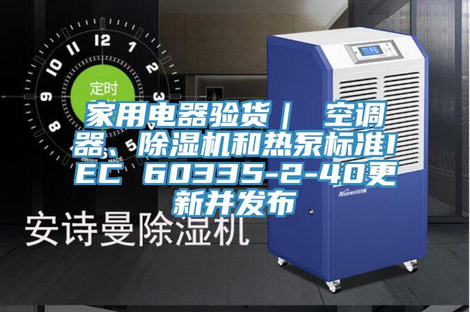 家用電器驗貨｜ 空調器、除濕機和熱泵標準IEC 60335-2-40更新并發布