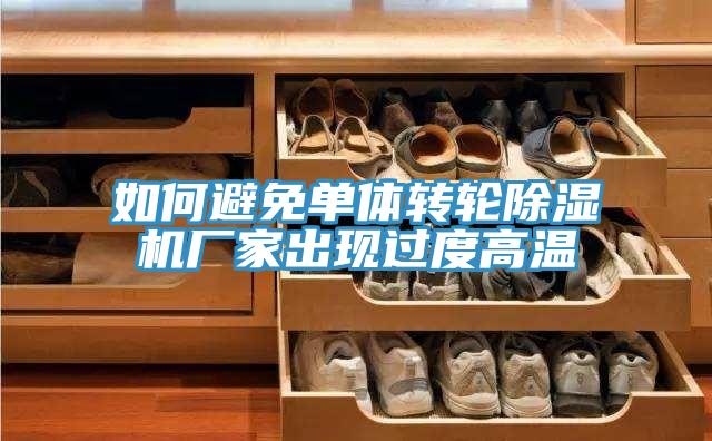 如何避免單體轉(zhuǎn)輪除濕機廠家出現(xiàn)過度高溫