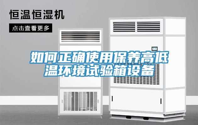 如何正確使用保養高低溫環境試驗箱設備