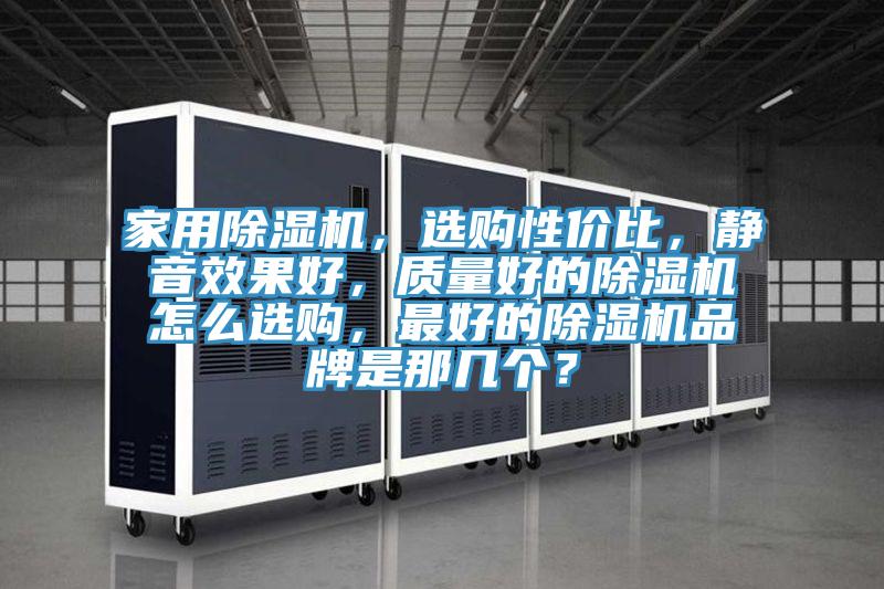 家用除濕機，選購性價比，靜音效果好，質量好的除濕機怎么選購，最好的除濕機品牌是那幾個？