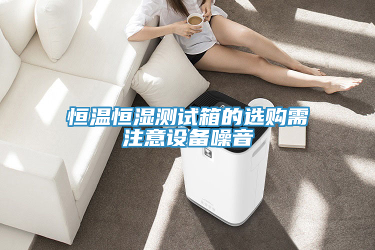 恒溫恒濕測試箱的選購需注意設(shè)備噪音
