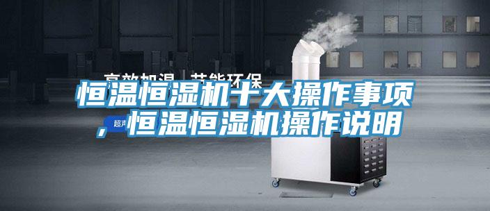 恒溫恒濕機十大操作事項，恒溫恒濕機操作說明