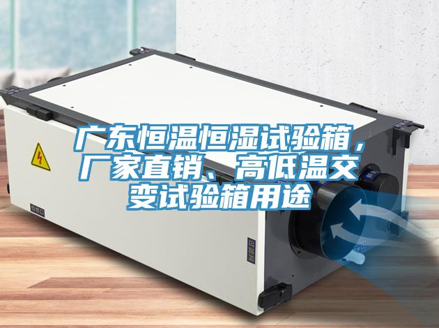 廣東恒溫恒濕試驗(yàn)箱，廠家直銷、高低溫交變?cè)囼?yàn)箱用途