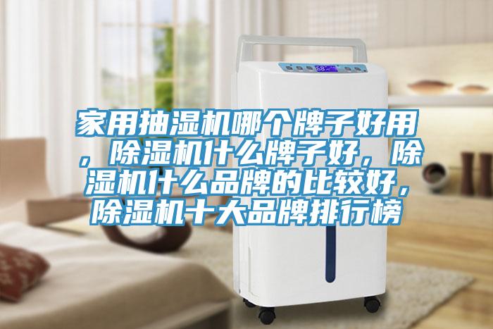 家用抽濕機(jī)哪個牌子好用，除濕機(jī)什么牌子好，除濕機(jī)什么品牌的比較好，除濕機(jī)十大品牌排行榜