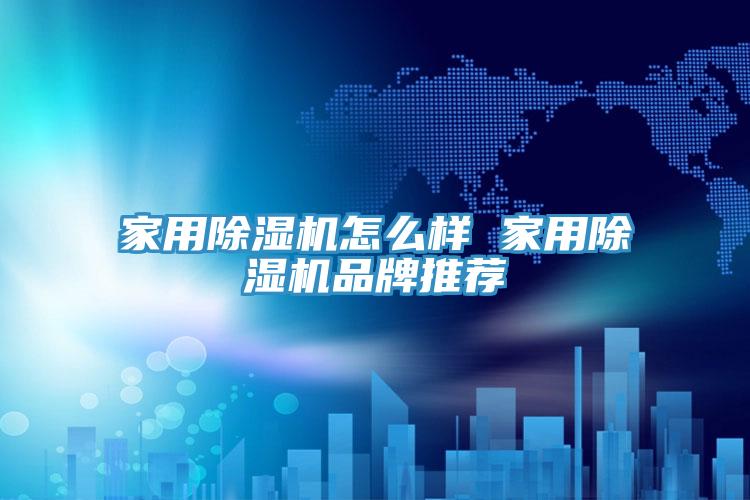 家用除濕機(jī)怎么樣 家用除濕機(jī)品牌推薦