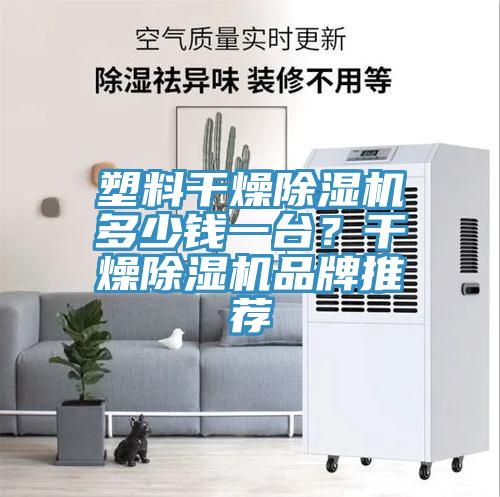 塑料干燥除濕機多少錢一臺？干燥除濕機品牌推薦