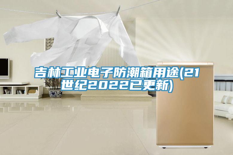 吉林工業(yè)電子防潮箱用途(21世紀(jì)2022已更新)