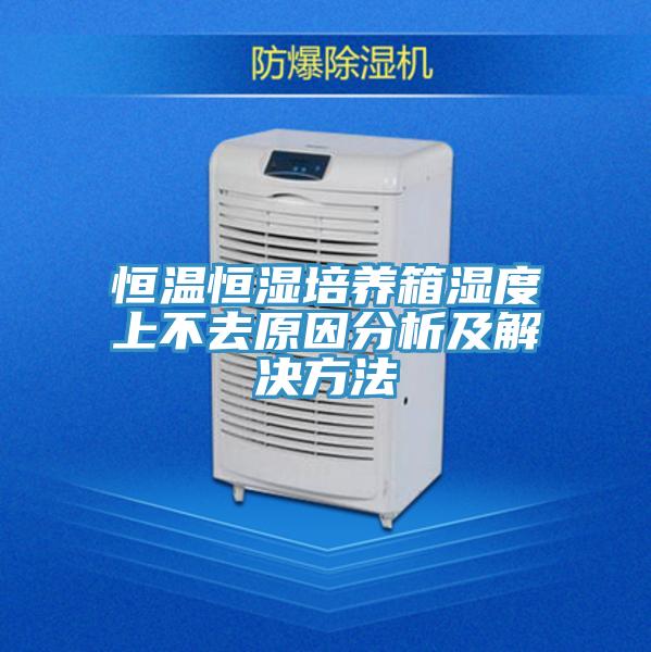 恒溫恒濕培養箱濕度上不去原因分析及解決方法