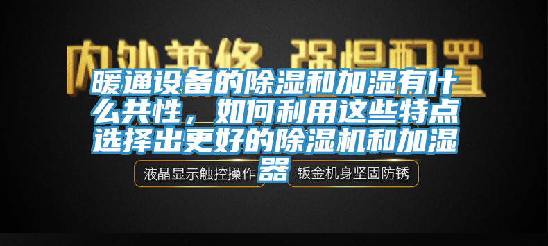 暖通設(shè)備的除濕和加濕有什么共性，如何利用這些特點選擇出更好的除濕機和加濕器