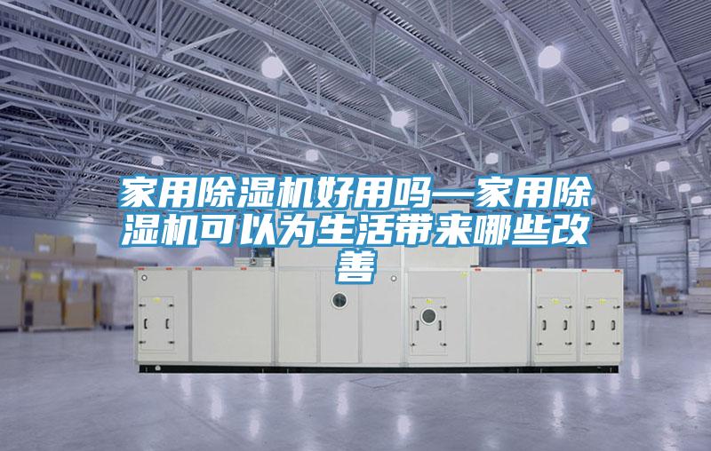 家用除濕機好用嗎—家用除濕機可以為生活帶來哪些改善