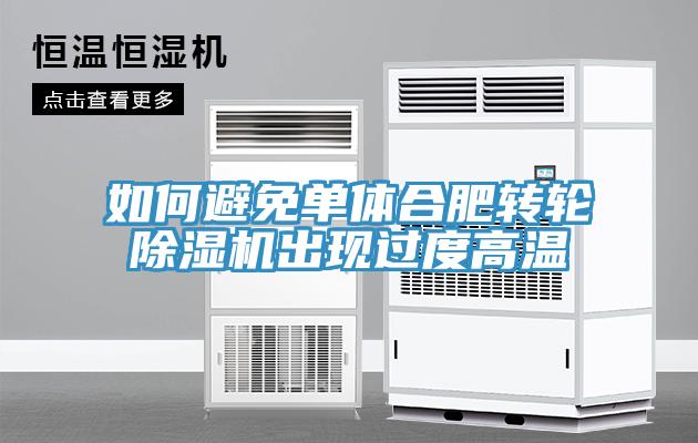 如何避免單體合肥轉輪除濕機出現過度高溫
