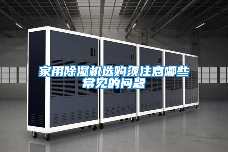 家用除濕機(jī)選購須注意哪些常見的問題