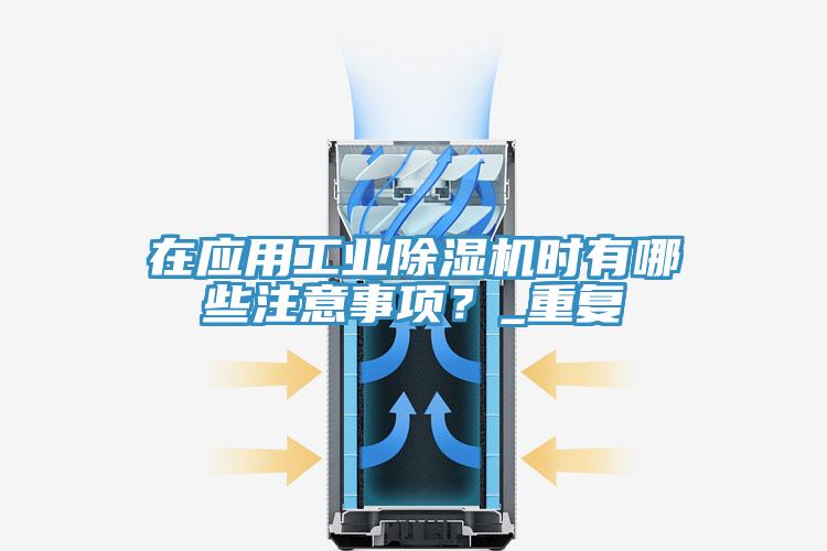 在應用工業除濕機時有哪些注意事項？_重復