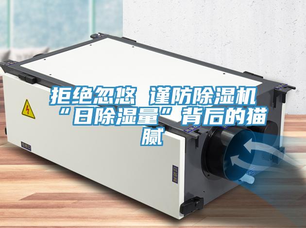 拒絕忽悠 謹防除濕機“日除濕量”背后的貓膩