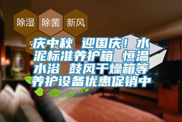慶中秋 迎國慶！水泥標準養護箱 恒溫水浴 鼓風干燥箱等養護設備優惠促銷中