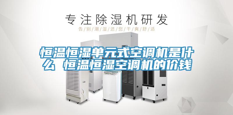 恒溫恒濕單元式空調機是什么 恒溫恒濕空調機的價錢
