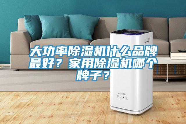 大功率除濕機什么品牌最好？家用除濕機哪個牌子？