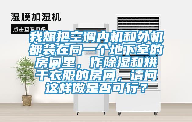 我想把空調內機和外機都裝在同一個地下室的房間里，作除濕和烘干衣服的房間，請問這樣做是否可行？