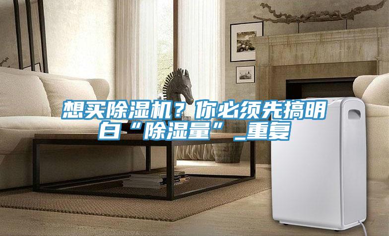 想買除濕機？你必須先搞明白“除濕量”_重復
